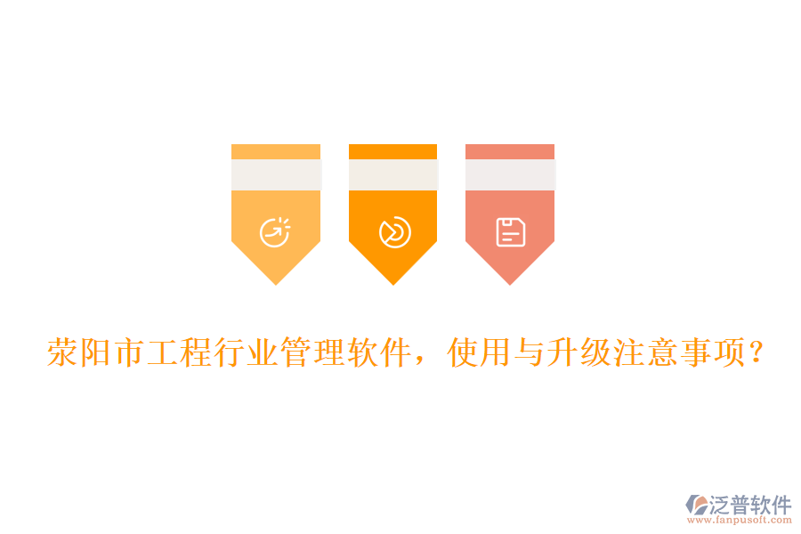 滎陽市工程行業(yè)管理軟件，使用與升級注意事項？