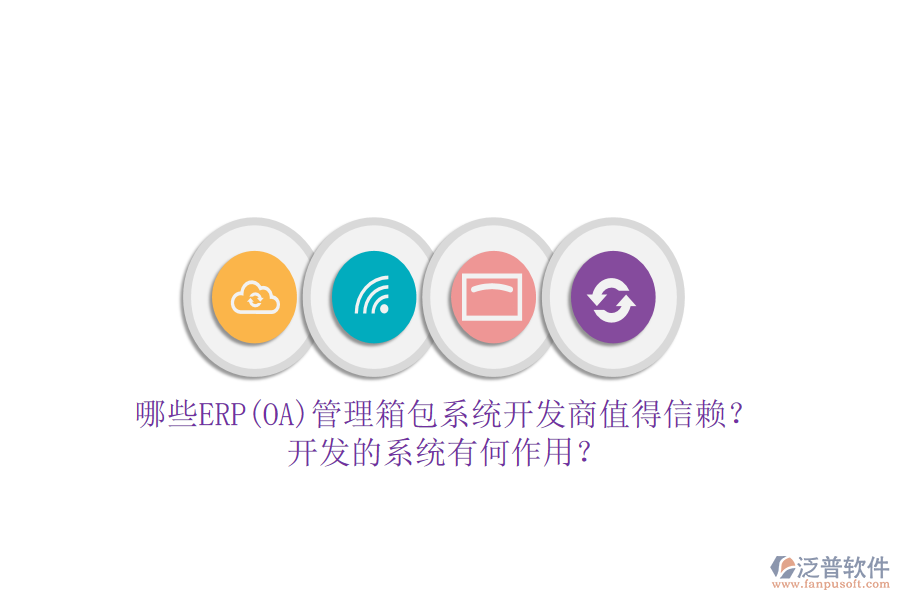 哪些ERP(OA)管理箱包系統(tǒng)開發(fā)商值得信賴？開發(fā)的系統(tǒng)有何作用？