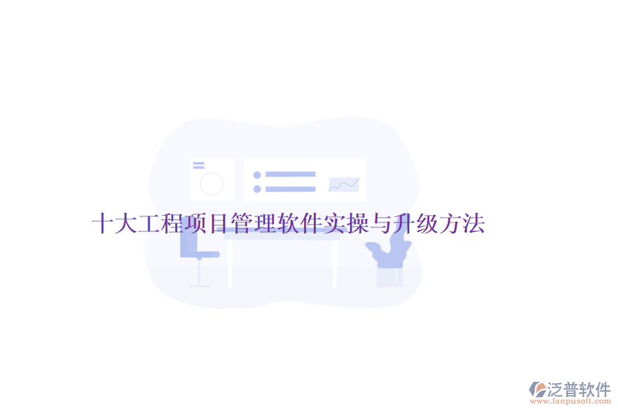 十大工程項(xiàng)目管理軟件實(shí)操與升級方法