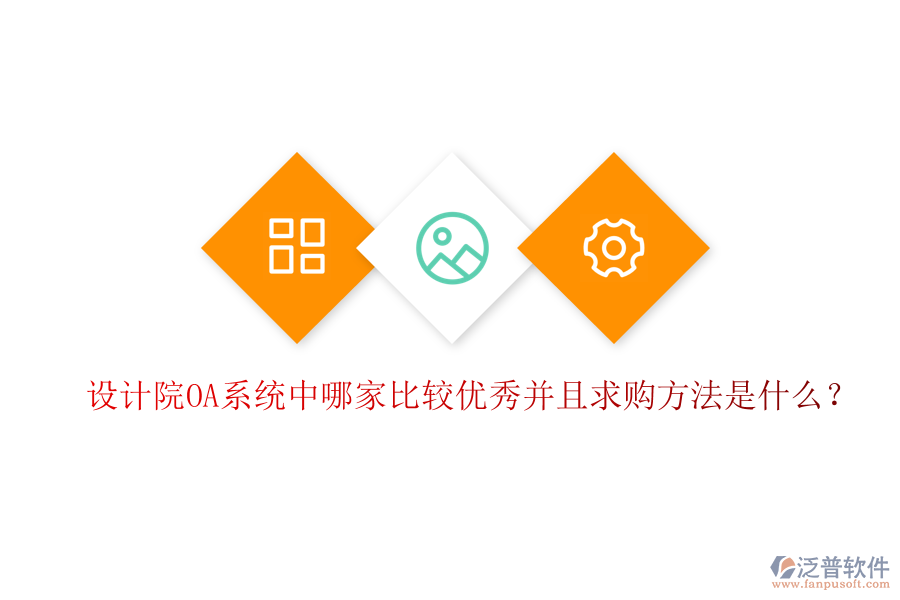  設(shè)計(jì)院OA系統(tǒng)中哪家比較優(yōu)秀并且求購方法是什么？