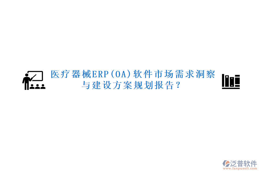 醫(yī)療器械ERP(OA)軟件市場需求洞察與建設(shè)方案規(guī)劃報(bào)告？