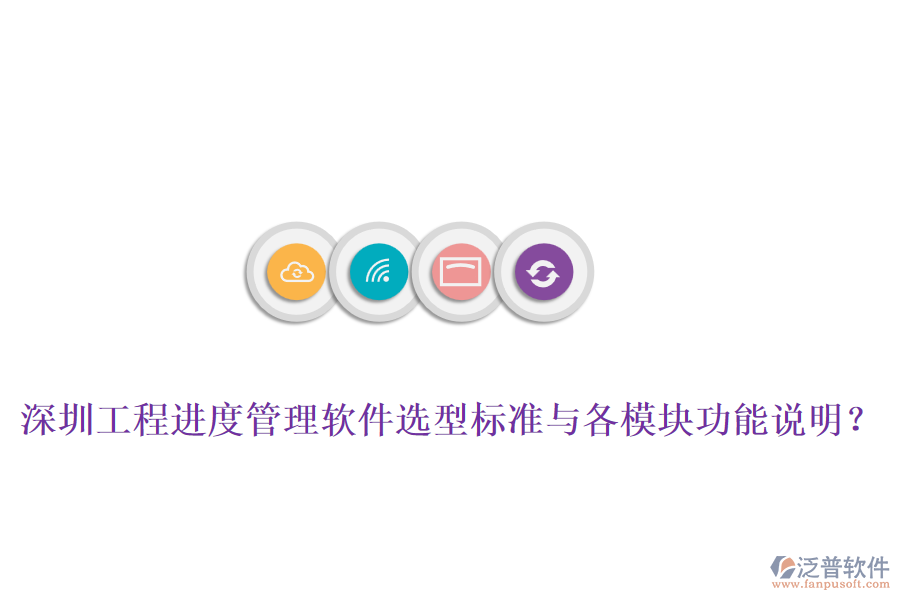 深圳工程進(jìn)度管理軟件選型標(biāo)準(zhǔn)與各模塊功能說明？
