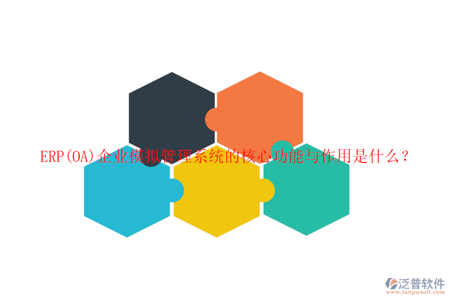 ERP(OA)企業(yè)模擬管理系統(tǒng)的核心功能與作用是什么？
