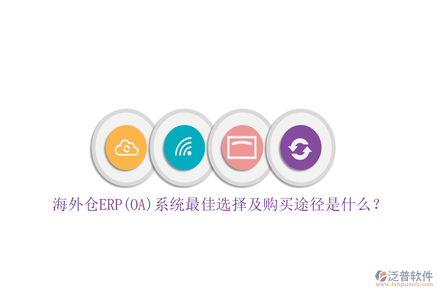 海外倉ERP(OA)系統(tǒng)最佳選擇及購買途徑是什么？
