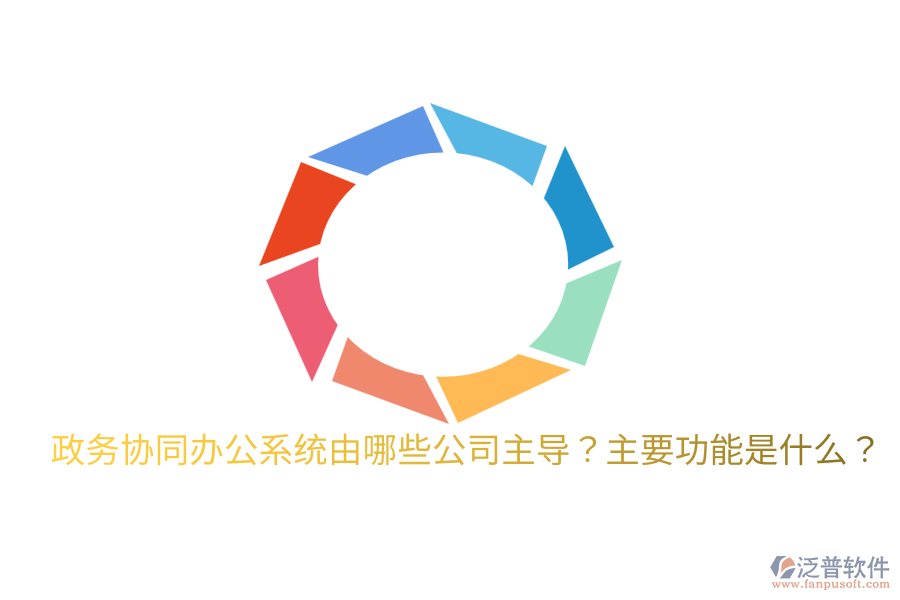  政務(wù)協(xié)同辦公系統(tǒng)由哪些公司主導(dǎo)？主要功能是什么？