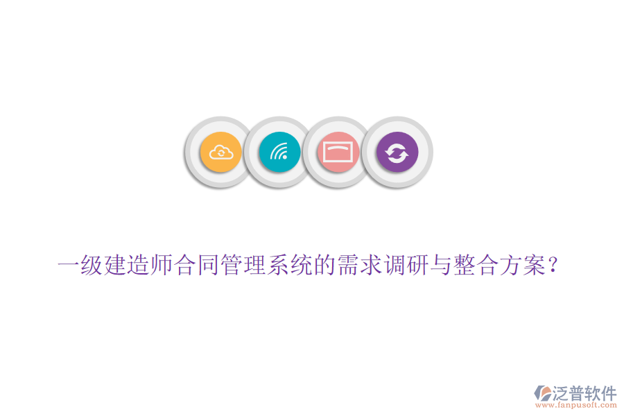 一級建造師合同管理系統(tǒng)的需求調(diào)研與整合方案？