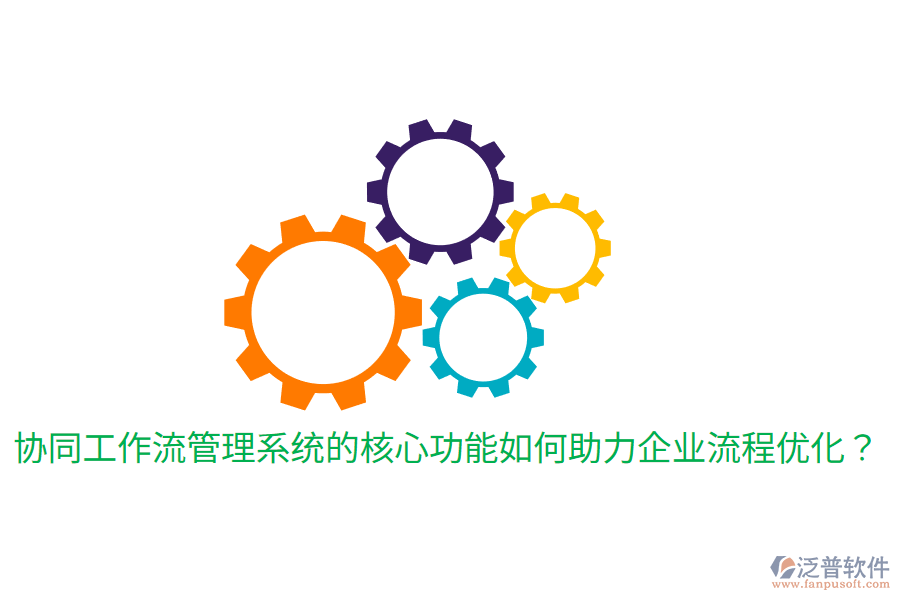  協(xié)同工作流管理系統(tǒng)的核心功能如何助力企業(yè)流程優(yōu)化？