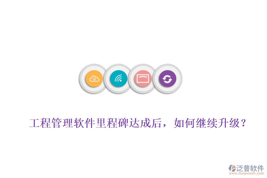 工程管理軟件里程碑達成后，如何繼續(xù)升級？