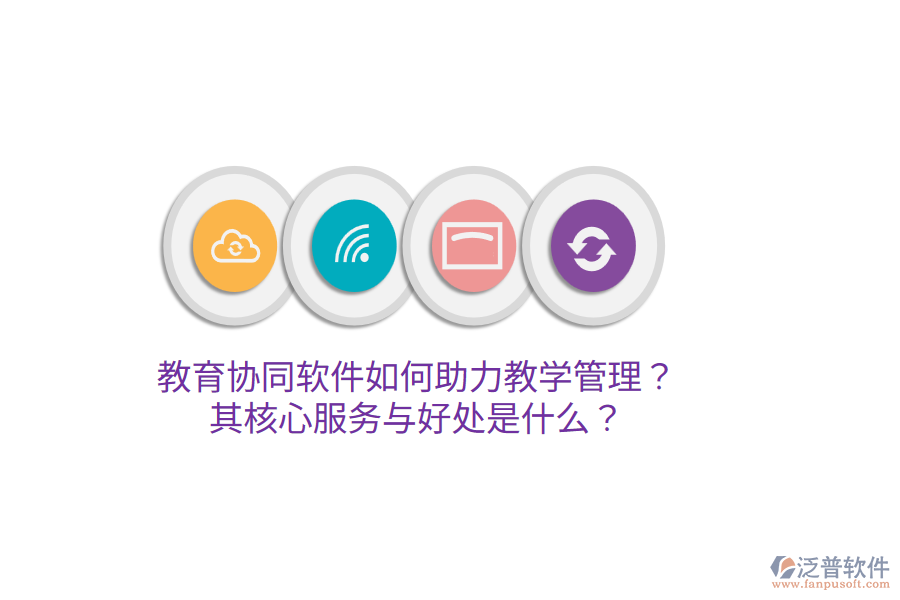  教育協(xié)同軟件如何助力教學(xué)管理？其核心服務(wù)與好處是什么？