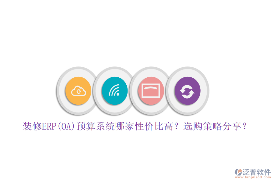 裝修ERP(OA)預(yù)算系統(tǒng)哪家性價(jià)比高？選購(gòu)策略分享？