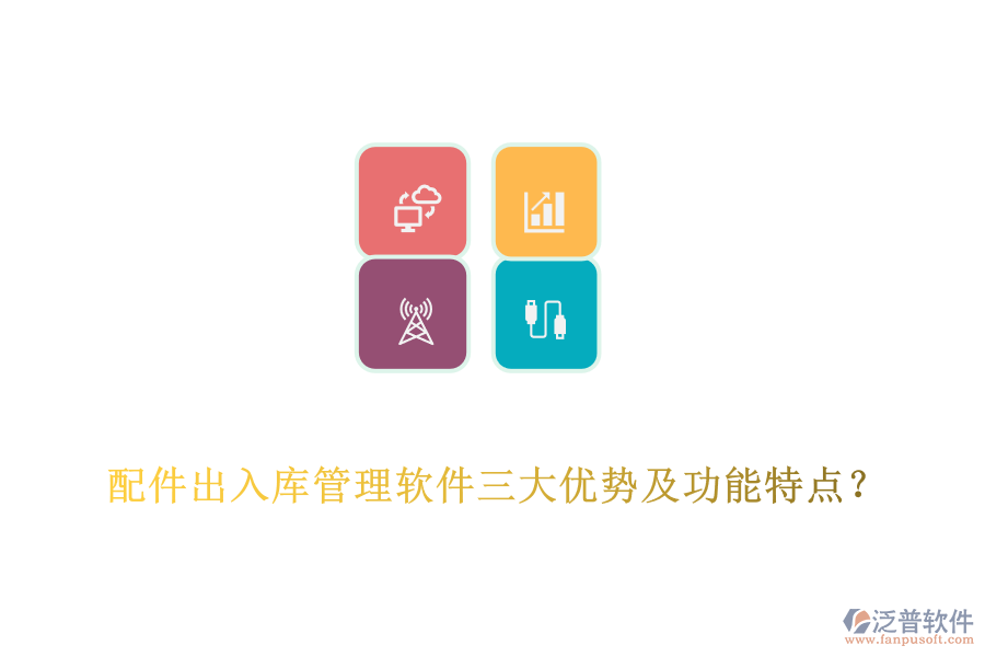 配件出入庫管理軟件三大優(yōu)勢及功能特點(diǎn)？