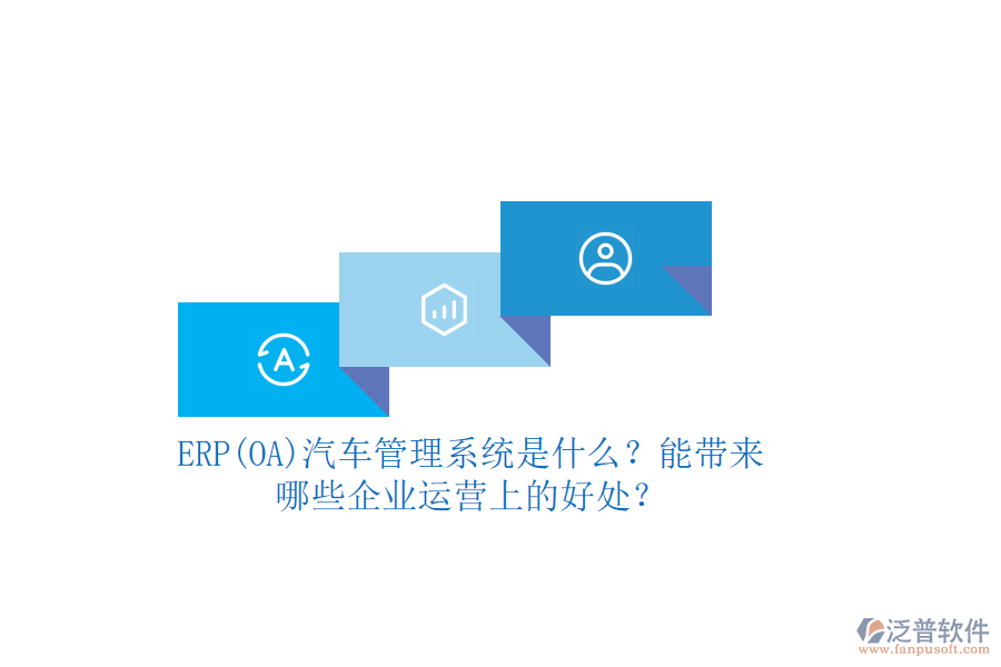 ERP(OA)汽車管理系統(tǒng)是什么？能帶來哪些企業(yè)運(yùn)營上的好處？