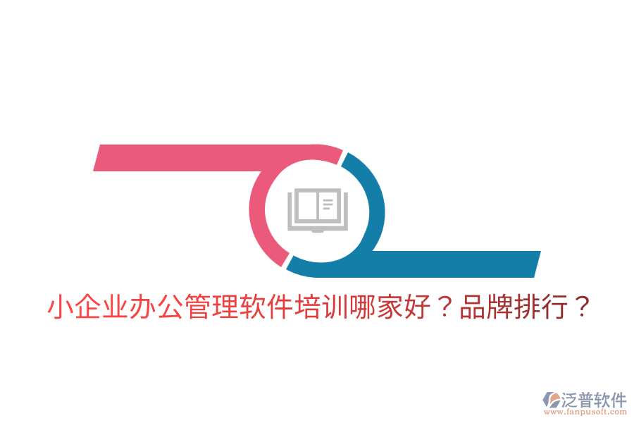  小企業(yè)辦公管理軟件培訓(xùn)哪家好？品牌排行？