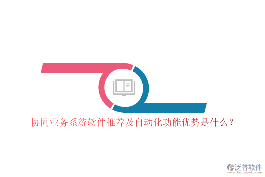 協(xié)同業(yè)務(wù)系統(tǒng)軟件推薦及自動(dòng)化功能優(yōu)勢(shì)是什么？