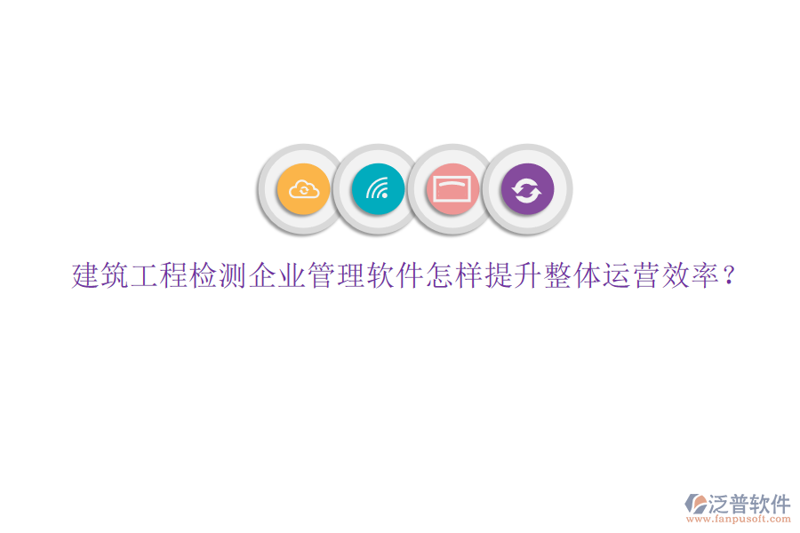 建筑工程檢測(cè)企業(yè)管理軟件怎樣提升整體運(yùn)營(yíng)效率?