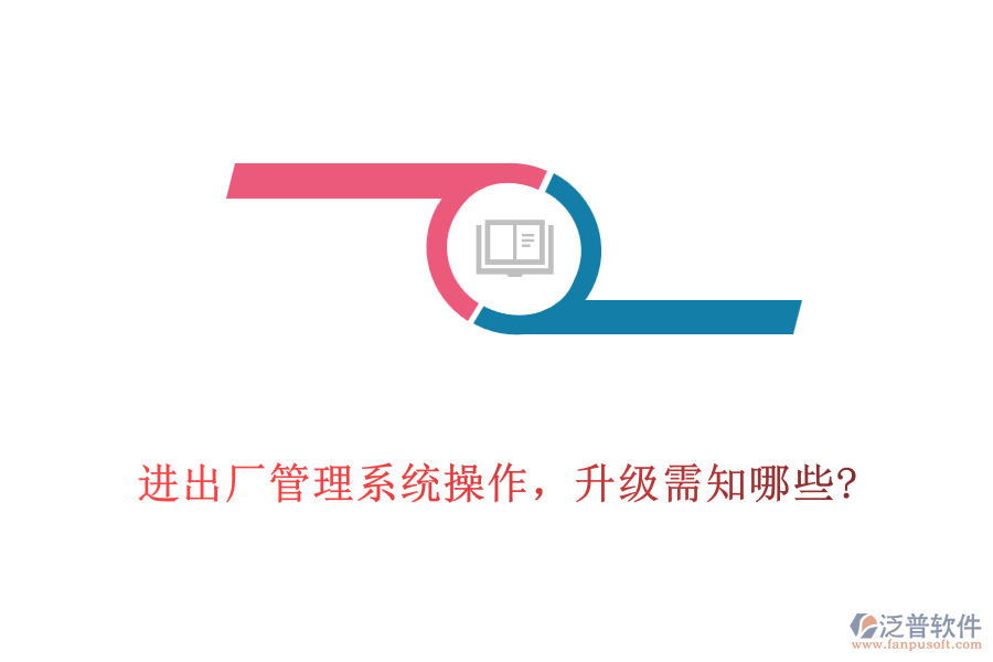 進出廠管理系統(tǒng)操作，升級需知哪些?