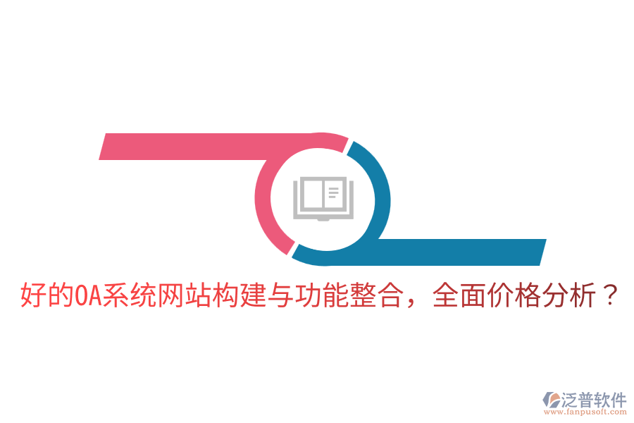 好的OA系統(tǒng)網(wǎng)站構(gòu)建與功能整合，全面價(jià)格分析？