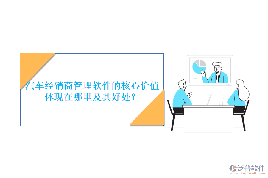 汽車經(jīng)銷商管理軟件的核心價值體現(xiàn)在哪里及其好處？