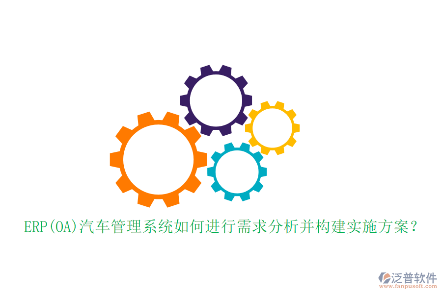 ERP(OA)汽車管理系統(tǒng)如何進(jìn)行需求分析并構(gòu)建實(shí)施方案？