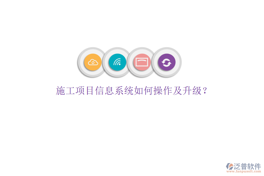 施工項(xiàng)目信息系統(tǒng)如何操作及升級?