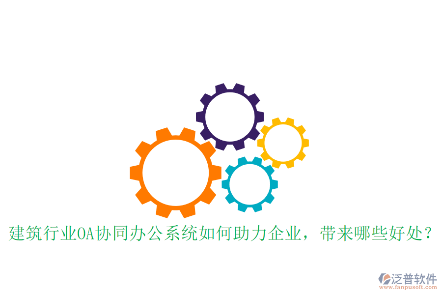  建筑行業(yè)OA協(xié)同辦公系統(tǒng)如何助力企業(yè)，帶來哪些好處？