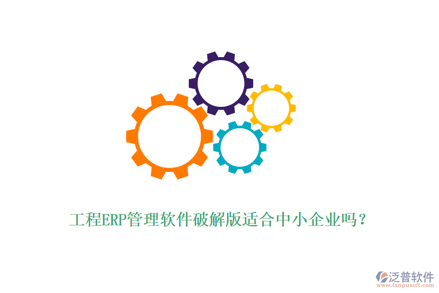 工程ERP管理軟件破解版適合中小企業(yè)嗎？