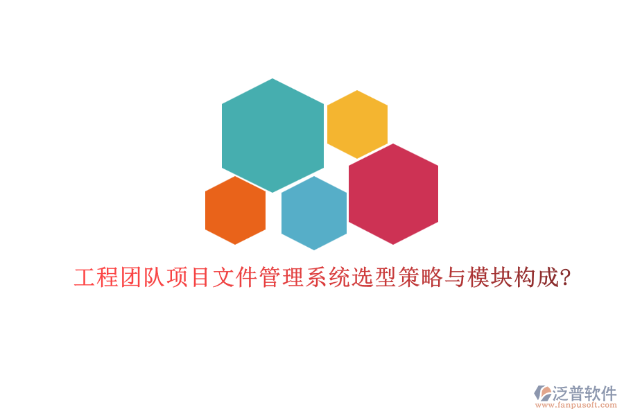 工程團(tuán)隊項目文件管理系統(tǒng)選型策略與模塊構(gòu)成?