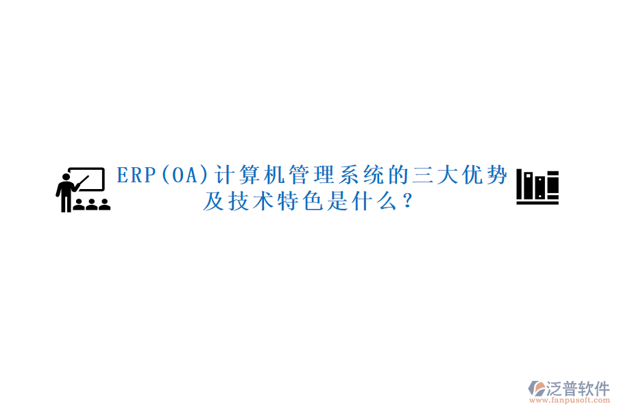 ERP(OA)計(jì)算機(jī)管理系統(tǒng)的三大優(yōu)勢(shì)及技術(shù)特色是什么？