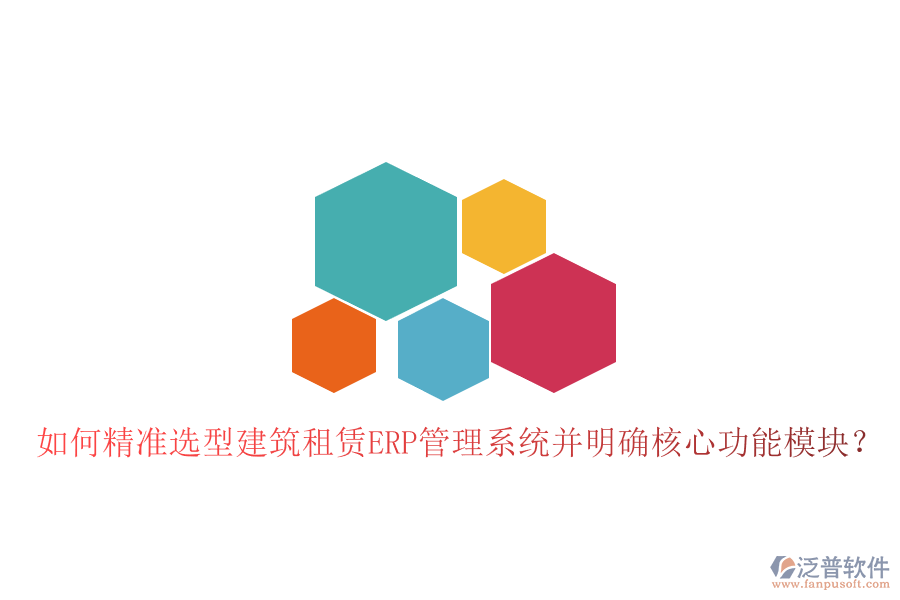如何精準選型建筑租賃ERP管理系統(tǒng)并明確核心功能模塊?