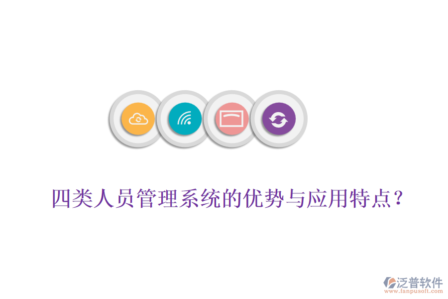 四類人員管理系統(tǒng)的優(yōu)勢(shì)與應(yīng)用特點(diǎn)？