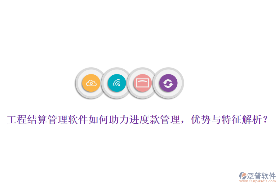 工程結(jié)算管理軟件如何助力進度款管理，優(yōu)勢與特征解析？