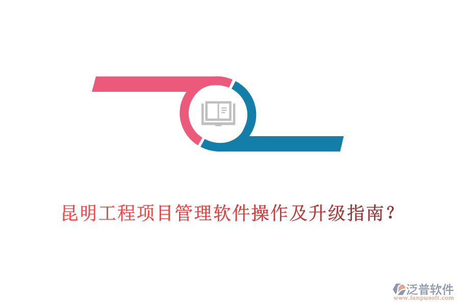  昆明工程項目管理軟件操作及升級指南？