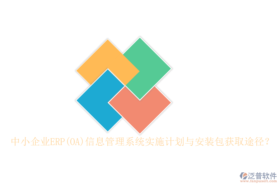 中小企業(yè)ERP(OA)信息管理系統(tǒng)實(shí)施計(jì)劃與安裝包獲取途徑？