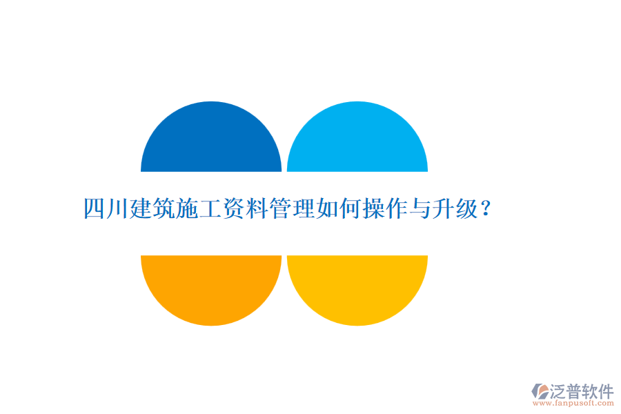 四川建筑施工資料管理如何操作與升級？