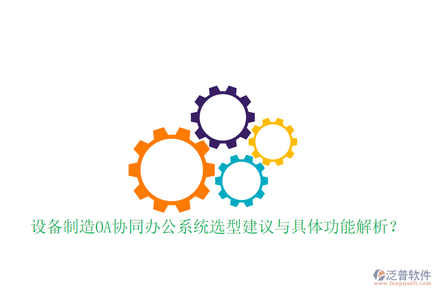  設(shè)備制造OA協(xié)同辦公系統(tǒng)選型建議與具體功能解析？