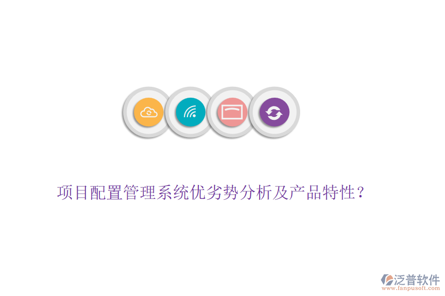 項(xiàng)目配置管理系統(tǒng)優(yōu)劣勢(shì)分析及產(chǎn)品特性？
