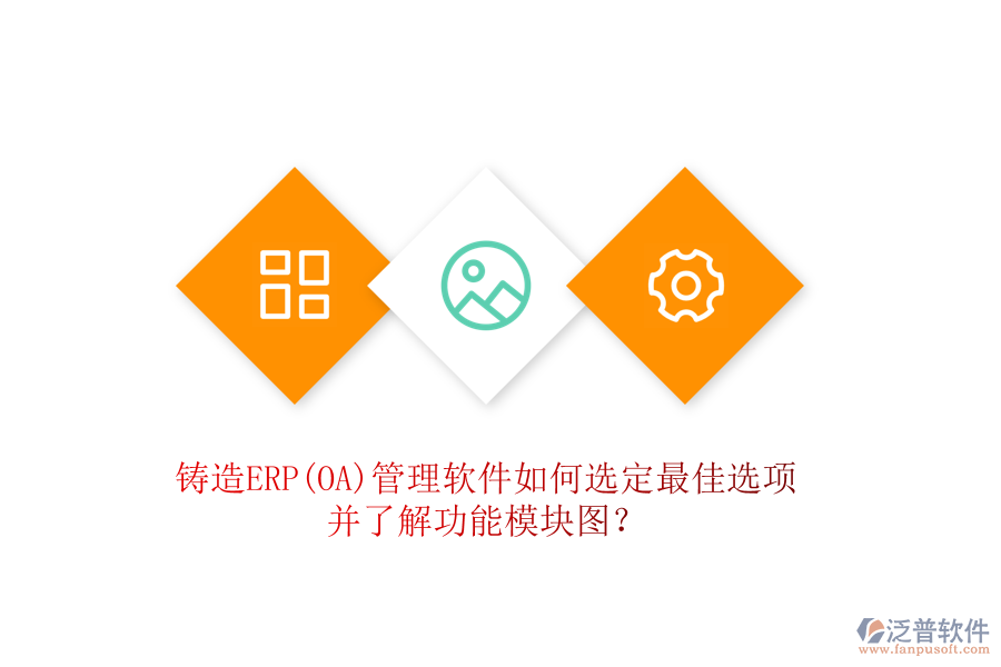 鑄造ERP(OA)管理軟件如何選定最佳選項(xiàng)并了解功能模塊圖？