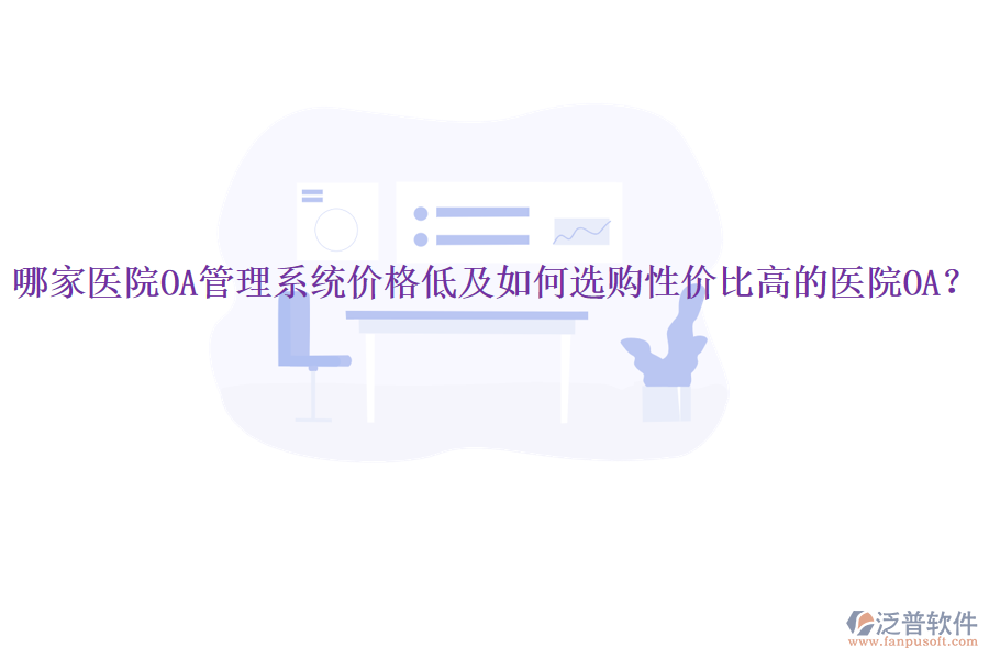  哪家醫(yī)院OA管理系統(tǒng)價格低及如何選購性價比高的醫(yī)院OA？