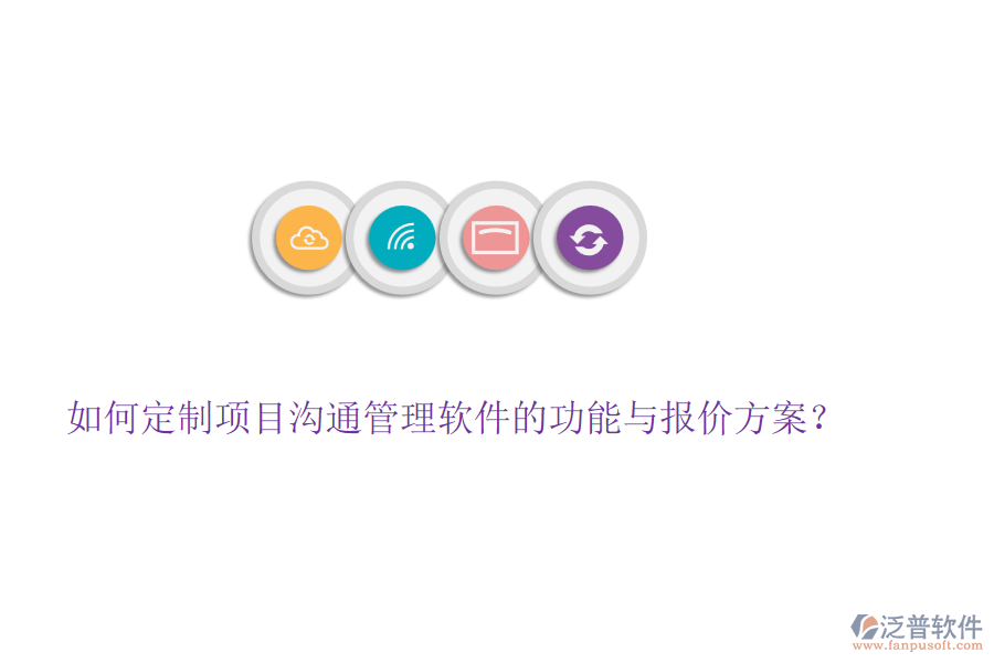 如何定制項目溝通管理軟件的功能與報價方案？