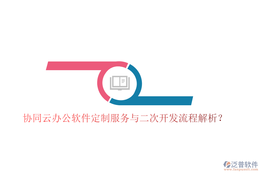 協(xié)同云辦公軟件定制服務(wù)與二次開發(fā)流程解析？