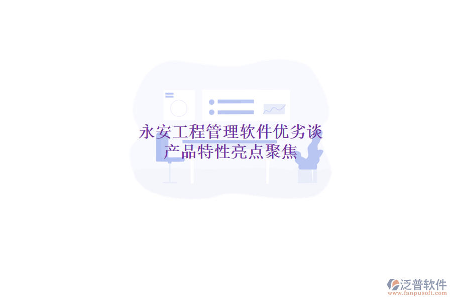 永安工程管理軟件優(yōu)劣談，產(chǎn)品特性亮點聚焦