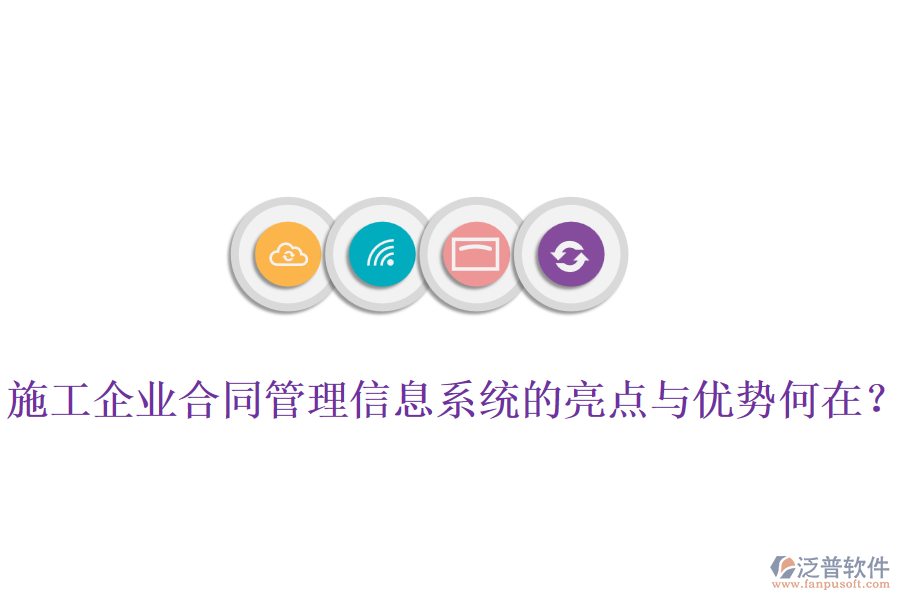 施工企業(yè)合同管理信息系統(tǒng)的亮點(diǎn)與優(yōu)勢(shì)何在？