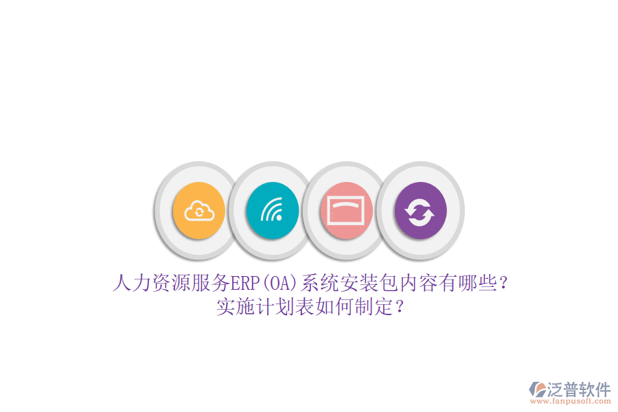 人力資源服務(wù)ERP(OA)系統(tǒng)安裝包內(nèi)容有哪些？實施計劃表如何制定？