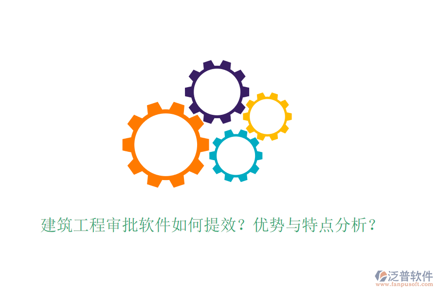 建筑工程審批軟件如何提效？優(yōu)勢與特點分析？