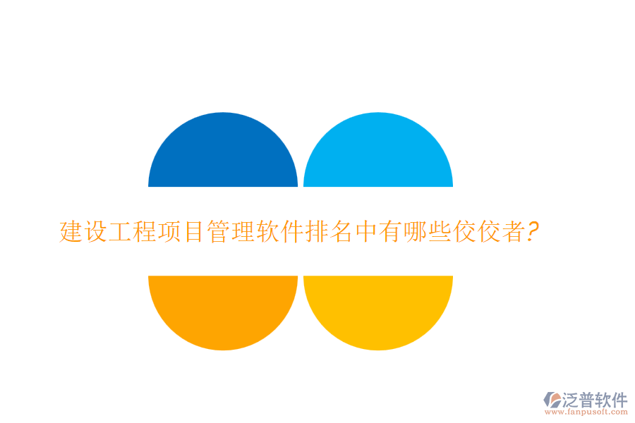建設(shè)工程項(xiàng)目管理軟件排名中有哪些佼佼者?