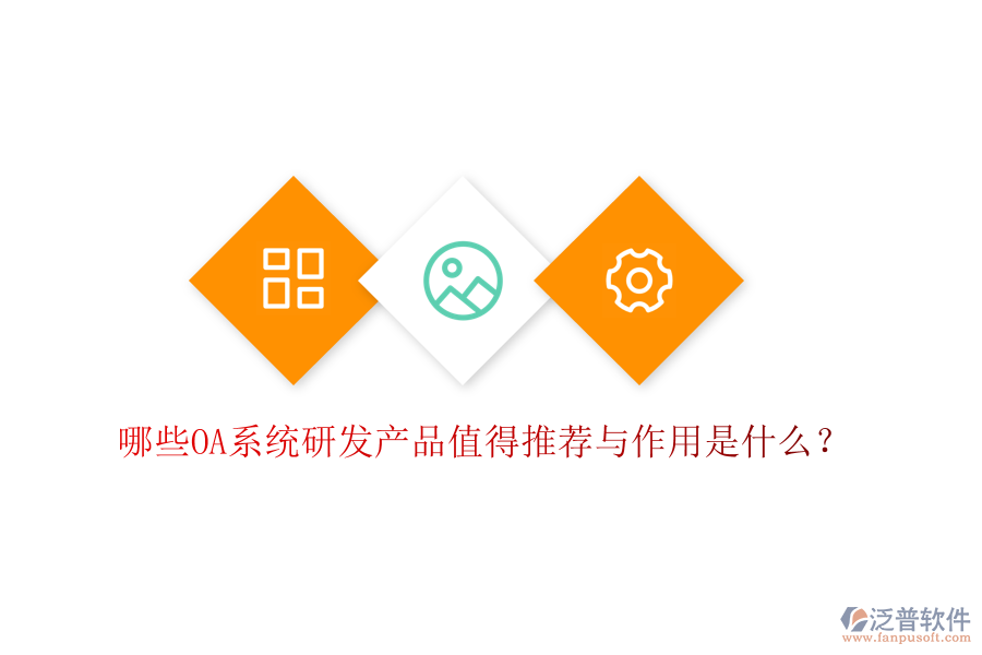  哪些OA系統(tǒng)研發(fā)產(chǎn)品值得推薦與作用是什么？