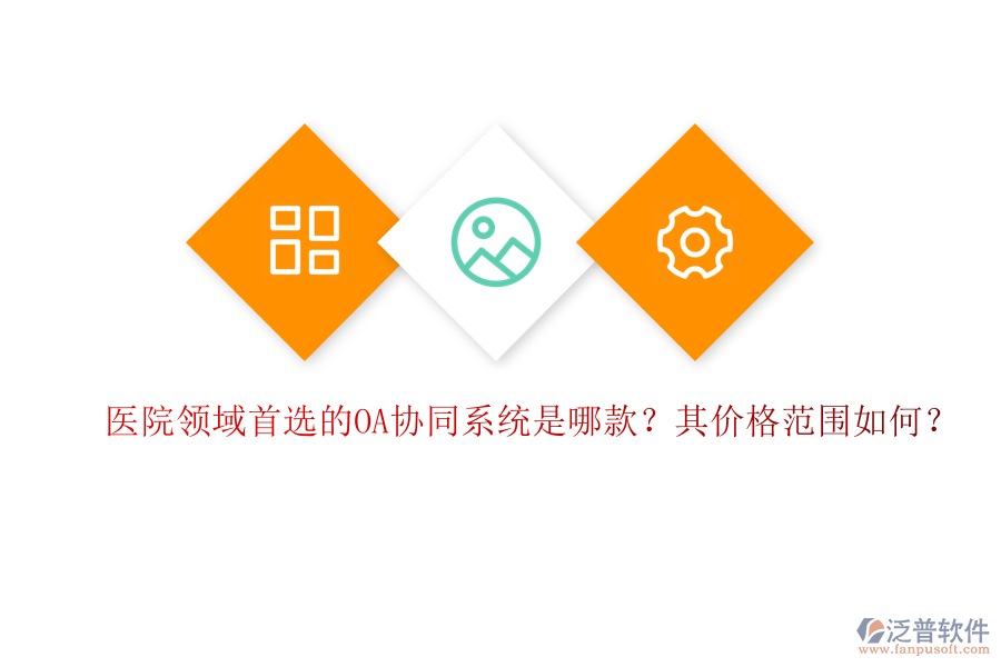 醫(yī)院領(lǐng)域首選的OA協(xié)同系統(tǒng)是哪款？其價(jià)格范圍如何？