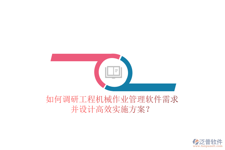 如何調(diào)研工程機械作業(yè)管理軟件需求并設(shè)計高效實施方案?
