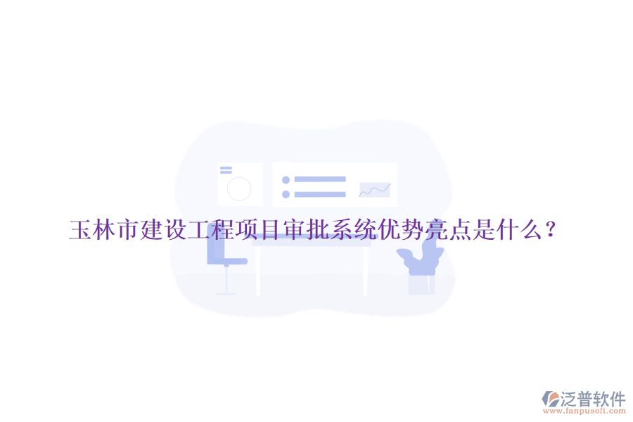 玉林市建設(shè)工程項(xiàng)目審批系統(tǒng)優(yōu)勢(shì)亮點(diǎn)是什么？