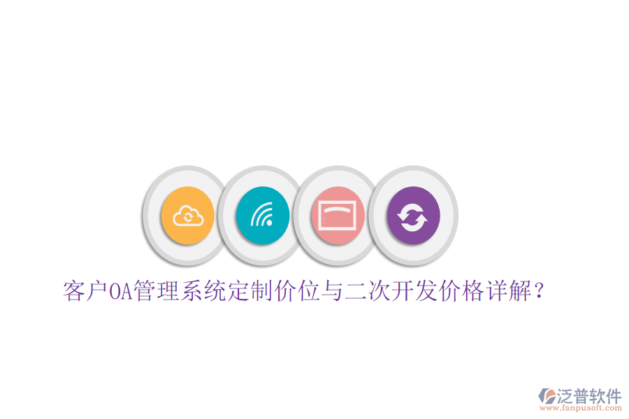  客戶OA管理系統(tǒng)定制價(jià)位與二次開(kāi)發(fā)價(jià)格詳解？